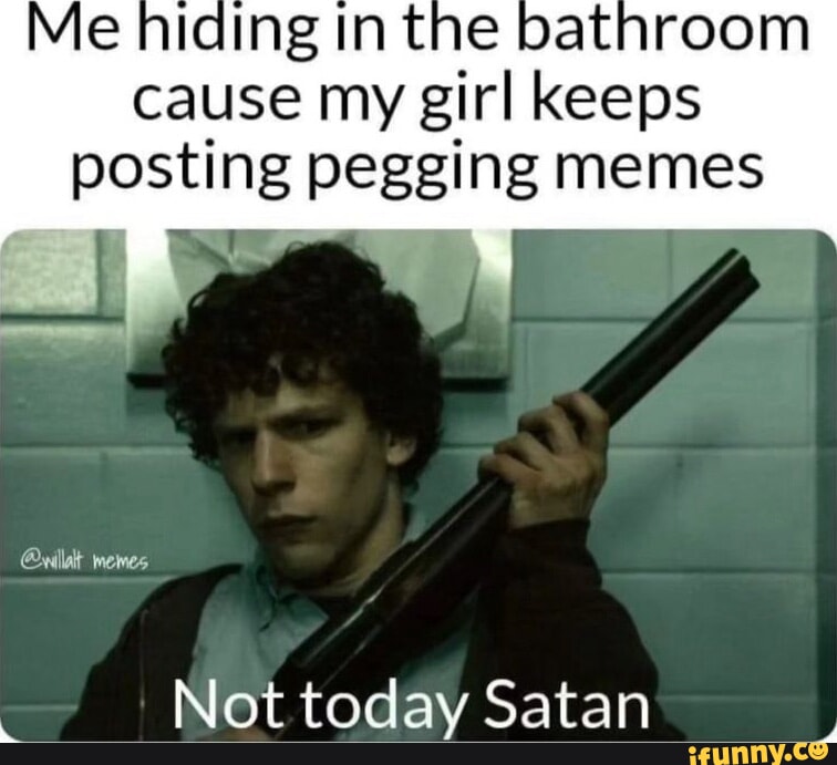 Me tne oathroom cause my girl keeps posting pegging memes View! @villat ...