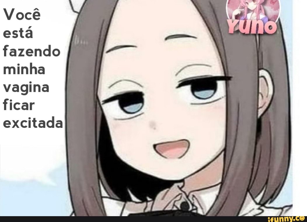 Você está fazendo minha vagina ficar excitada - iFunny Brazil