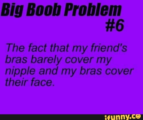 Big Boob Problem #6 The fact that my friend's bras barely cover my nipple  and my bras cover their face. - iFunny Brazil