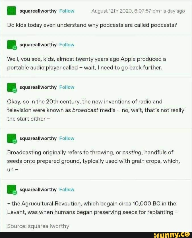 2020, Do kids today even understand why podcasts are called podcasts? B