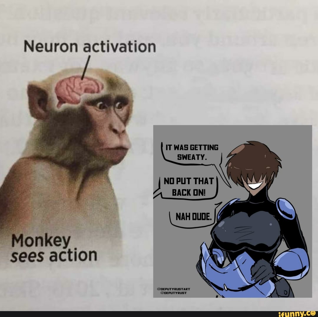 Neuron activation IT WAS GETTING SWEATY. J NO PUT BACK THAT ON! BACK ON!  Monkey I sees action - iFunny Brazil