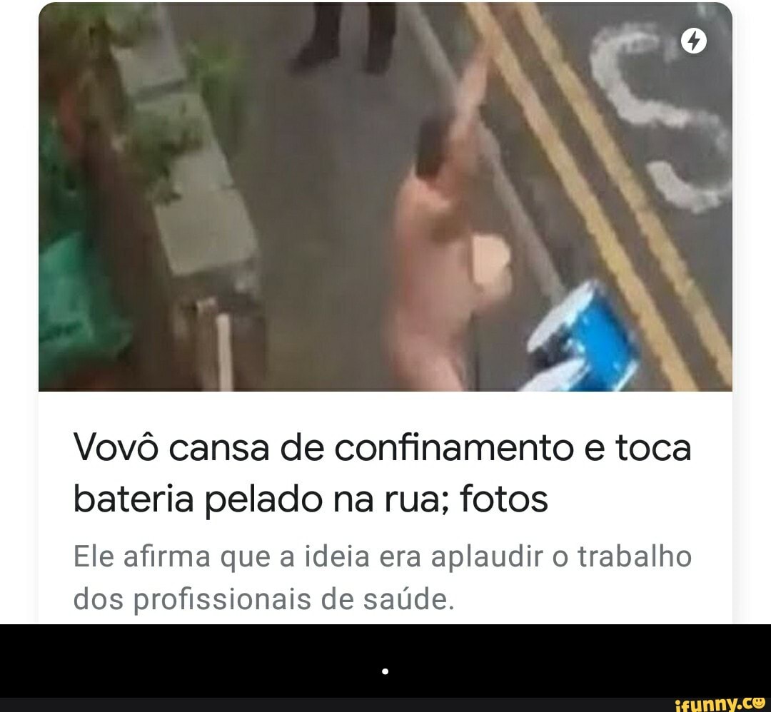 Vovô cansa de confinamento e toca bateria pelado na rua; fotos Ele afirma  que a ideia era aplaudir o trabalho dos profissionais de saúde. - . -  iFunny Brazil