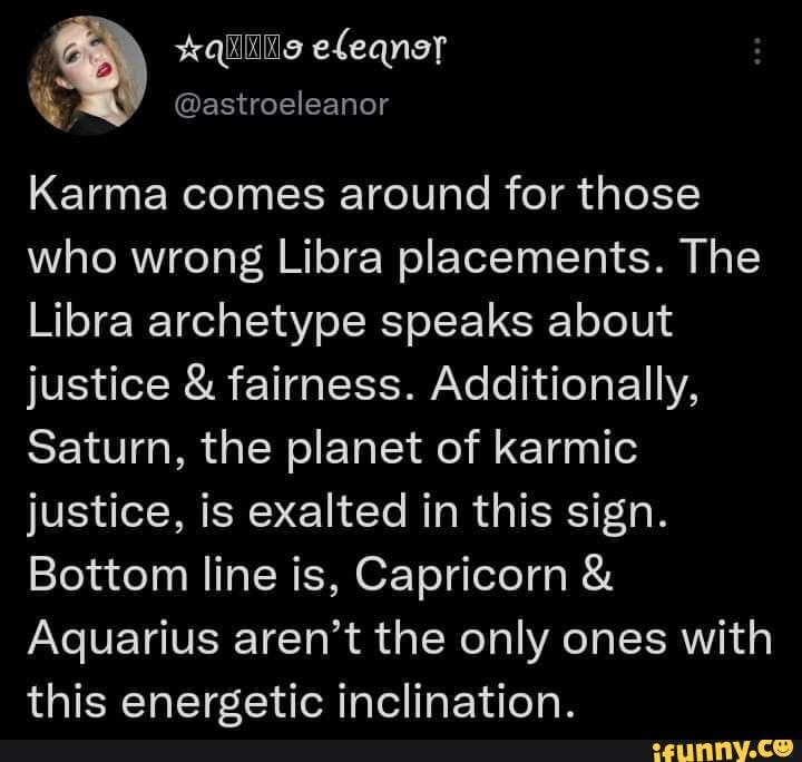 Karma comes around for those who wrong Libra placements. The Libra