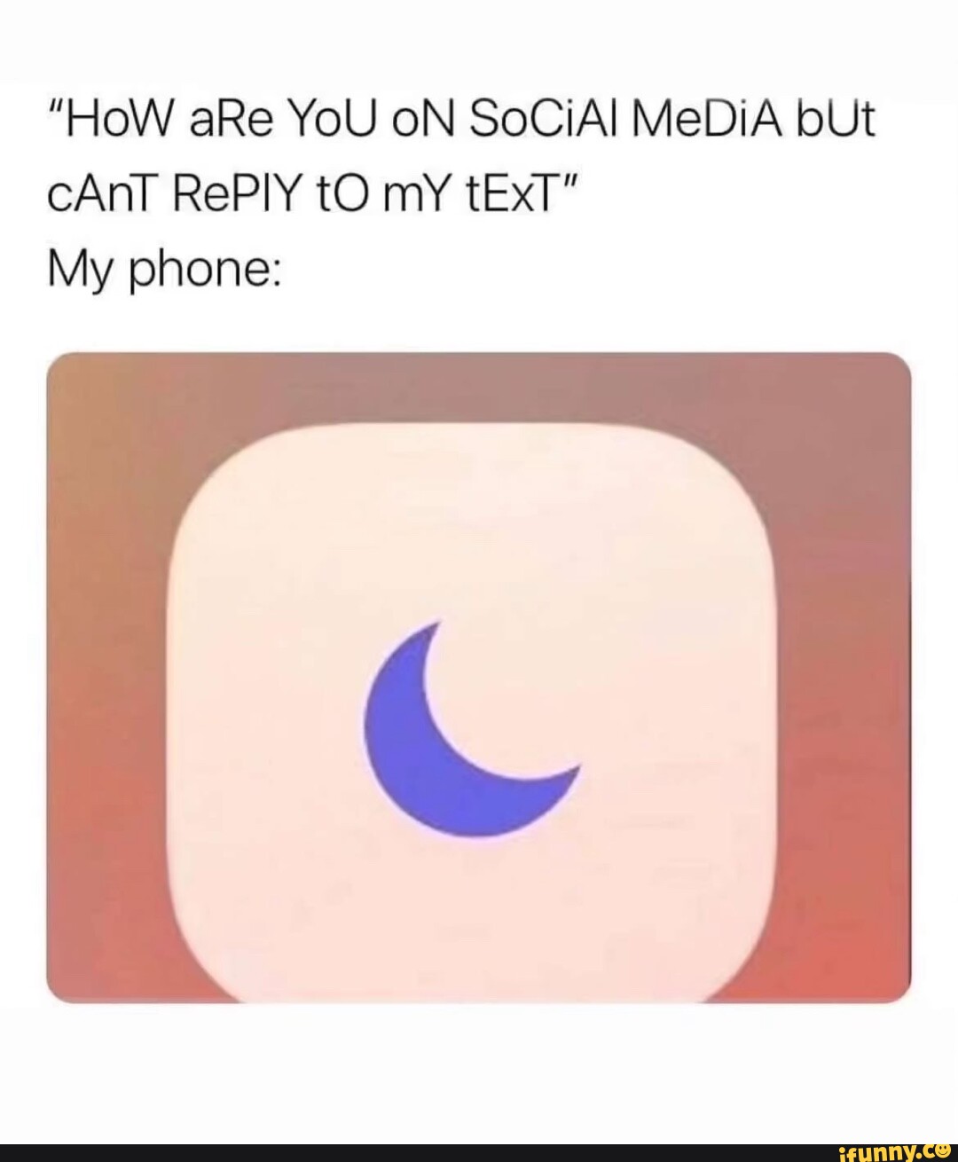 "HoW aRe YoU oN SoCiAl MeDiA bUt CAnT RePIY tO mY tExT" My phone