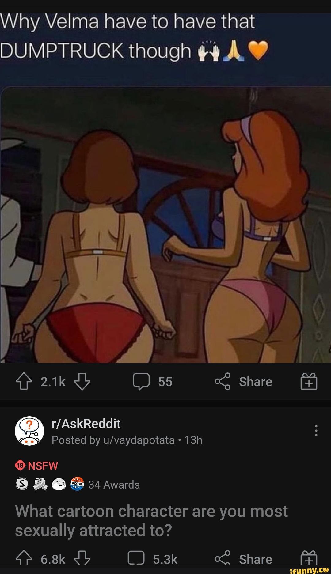 Why Velma have to nave that DUMPTRUCK though 2.1k 55 Share Posted by NSFW  34 Awards What cartoon character are you most sexually attracted to? 6.8k  s.3k Share - iFunny Brazil