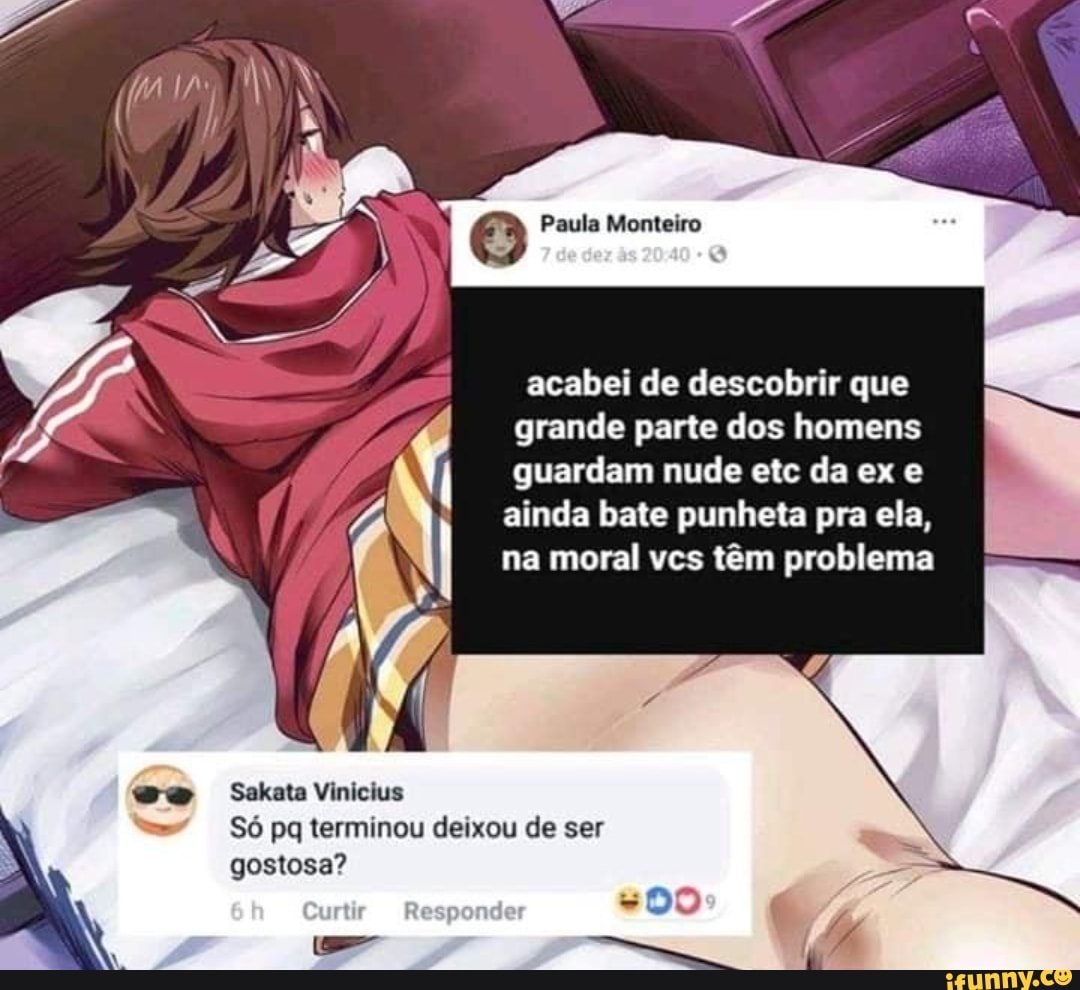 Acabei de descobrir que grande parte dos homens guardam nude etc da ex e  ainda bate punheta pra ela, na moral vcs têm problema S6 pq terminou deixou  de ser gostosa? -