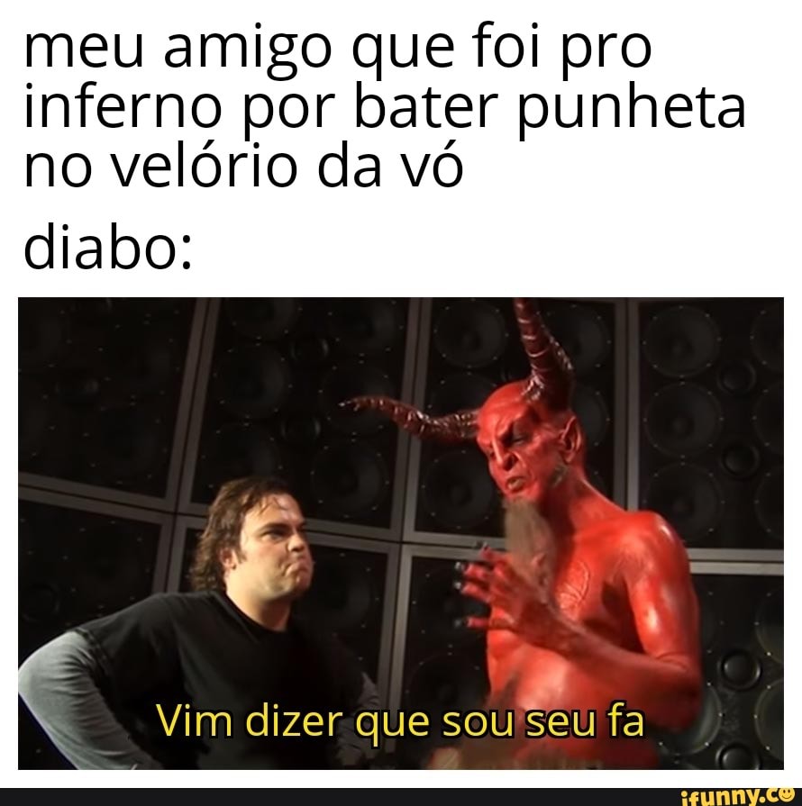 Meu amigo que foi pro inferno por bater punheta no velório da vó diabo: que  - iFunny Brazil