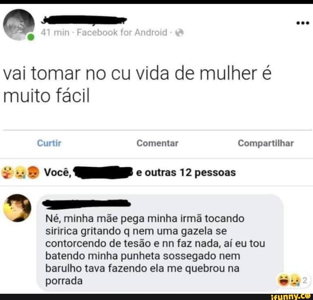 Min Facebook for vai tomar no cu vida de mulher é muito fácil Curtir  Comentar Compartilhar