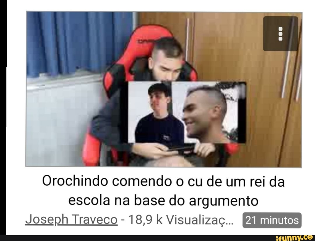 Orochindo comendo o cu de um rei da escola na base do argumento Joseph  Traveco 18,9 k Visualizaç... - iFunny Brazil