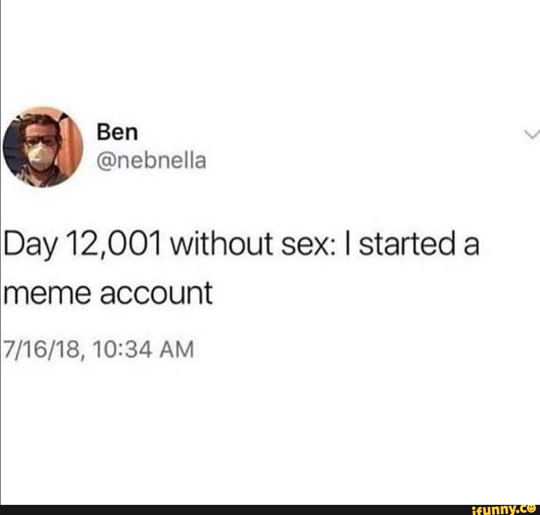 Day 12,001 without sex: I started a meme account 7/16/18,10:34 AM - iFunny  Brazil