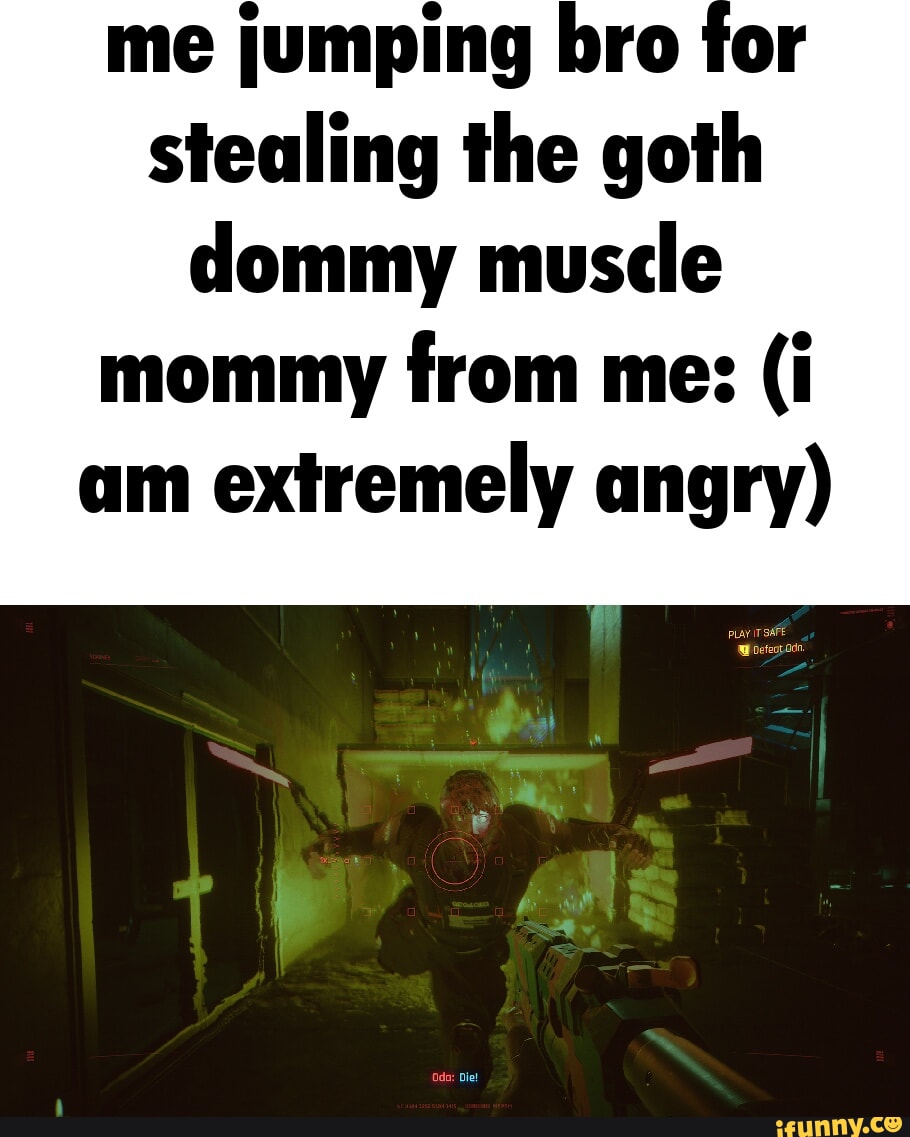 Me jumping bro for stealing the goth dommy muscle mommy from me: (i am  extremely angry) de: Die! - iFunny Brazil