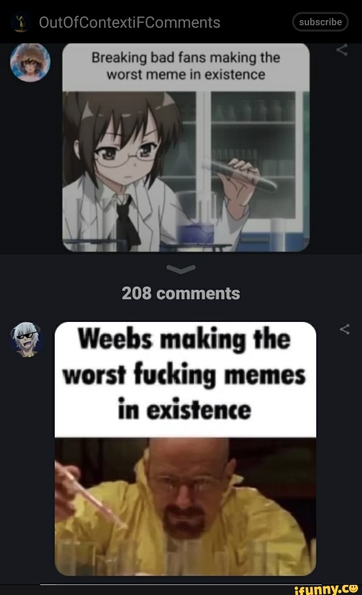 Weebs making the Breaking bad fans making the worst memi in existence worst  fucking memes worst meme in existence - iFunny Brazil