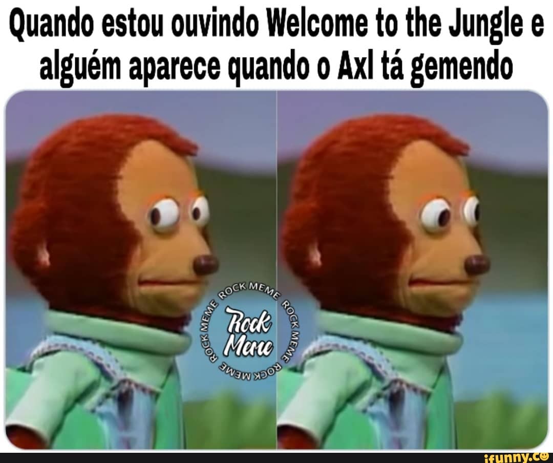 Quando estou ouvindo Welcome to the Jungle e alguém aparece quando o Axl tá  gemendo - iFunny Brazil