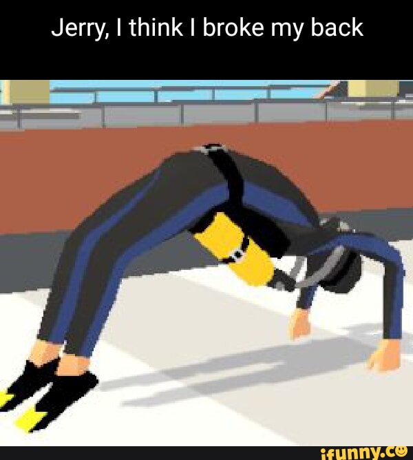 I broke my back