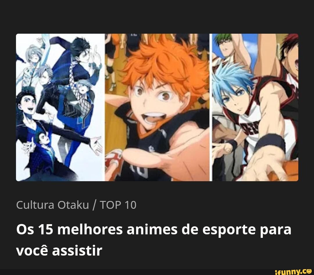 Cultura Otaku / TOP 10 Os 15 melhores animes de esporte para você assistir  - iFunny Brazil