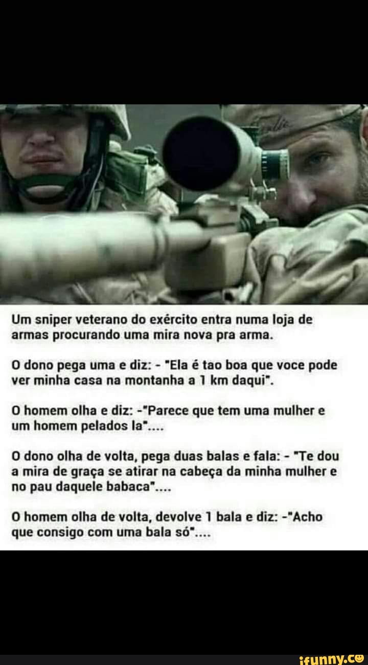 Um sniper veterano do exército entra numa loja de armas procurando uma mira  nova pra arma.