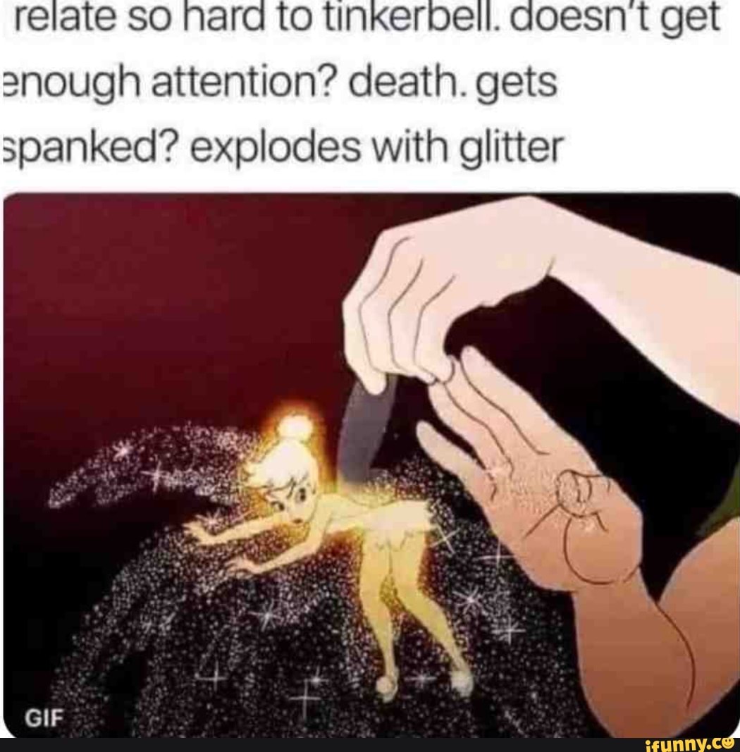 Relate so Nard to tinkerbell. aoesn t get snough attention? death. gets  spanked? explodes with glitter - iFunny Brazil