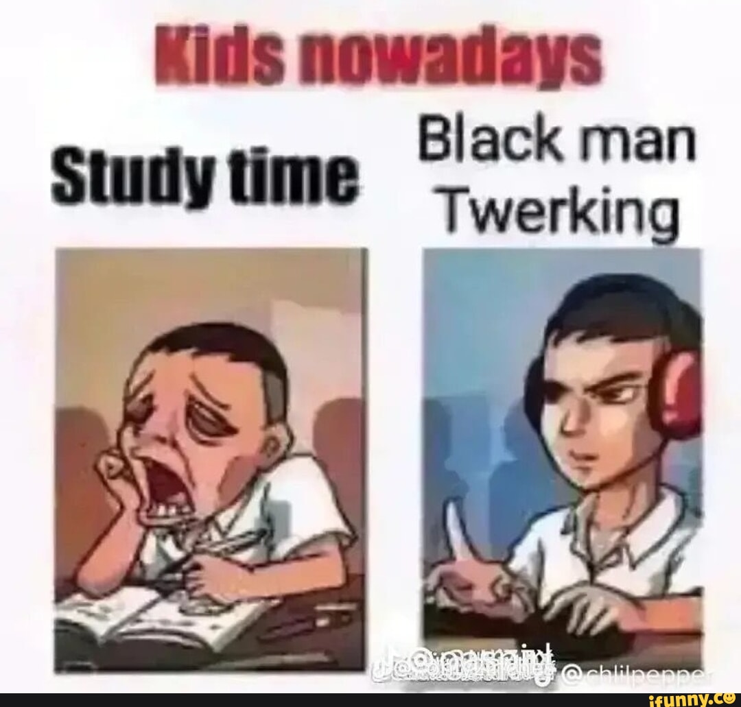 Kids nowadays Black man Study time Twerking - iFunny Brazil