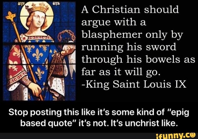 A Christian should argue with a blasphemer only by running his sword  through his bowels as