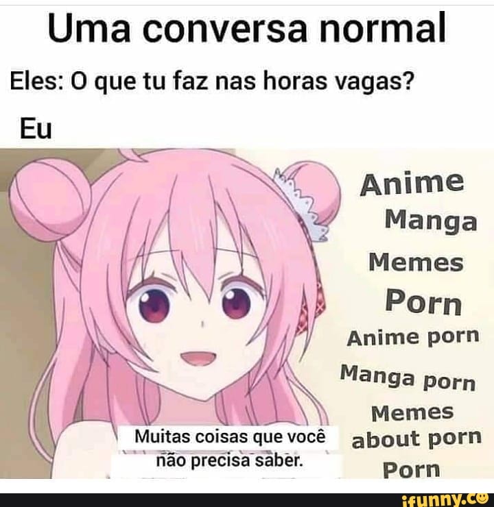 Anime Porn Memes - Uma conversa normal Eles: O que tu faz nas horas vagas? ) Anime Manga Memes  Porn Anime