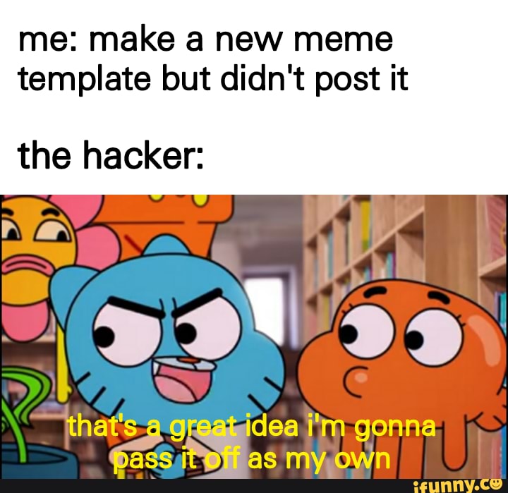 Me: make a new meme template but didn't post it the hacker: I 2> that's  orgat idea i'm gonna my OWN - iFunny Brazil