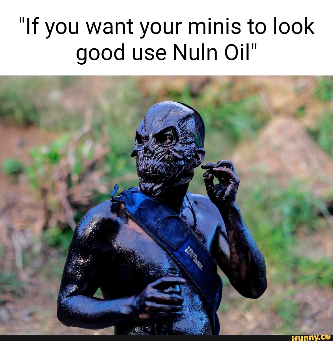 If you want your minis to look good use Nuln Oil' - iFunny Brazil