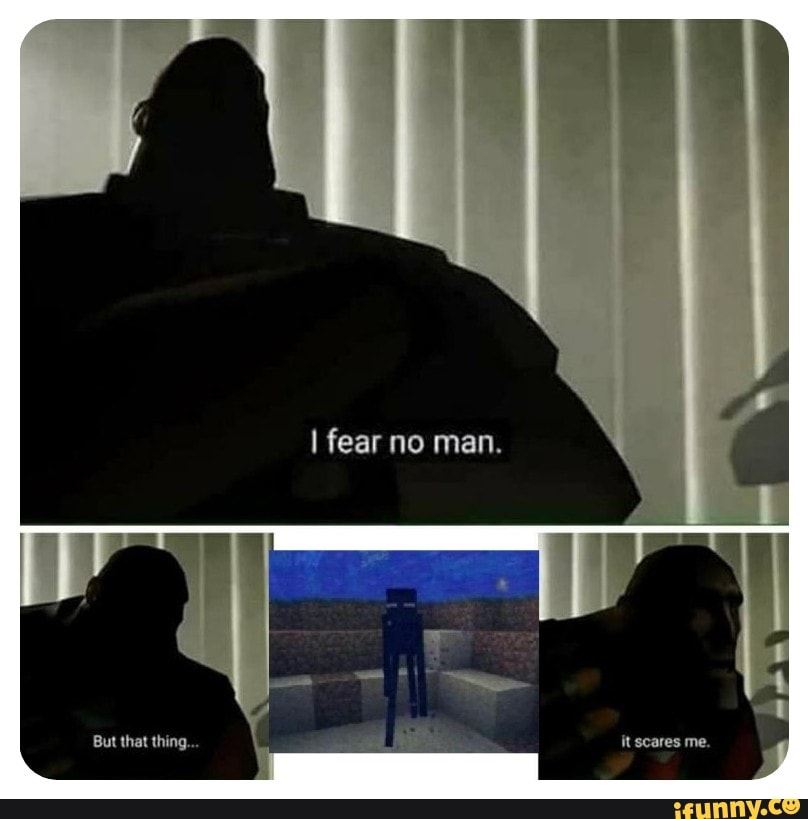 I fear no man. But that thing Furled Finger Let me solo her al it scares  me. - iFunny Brazil