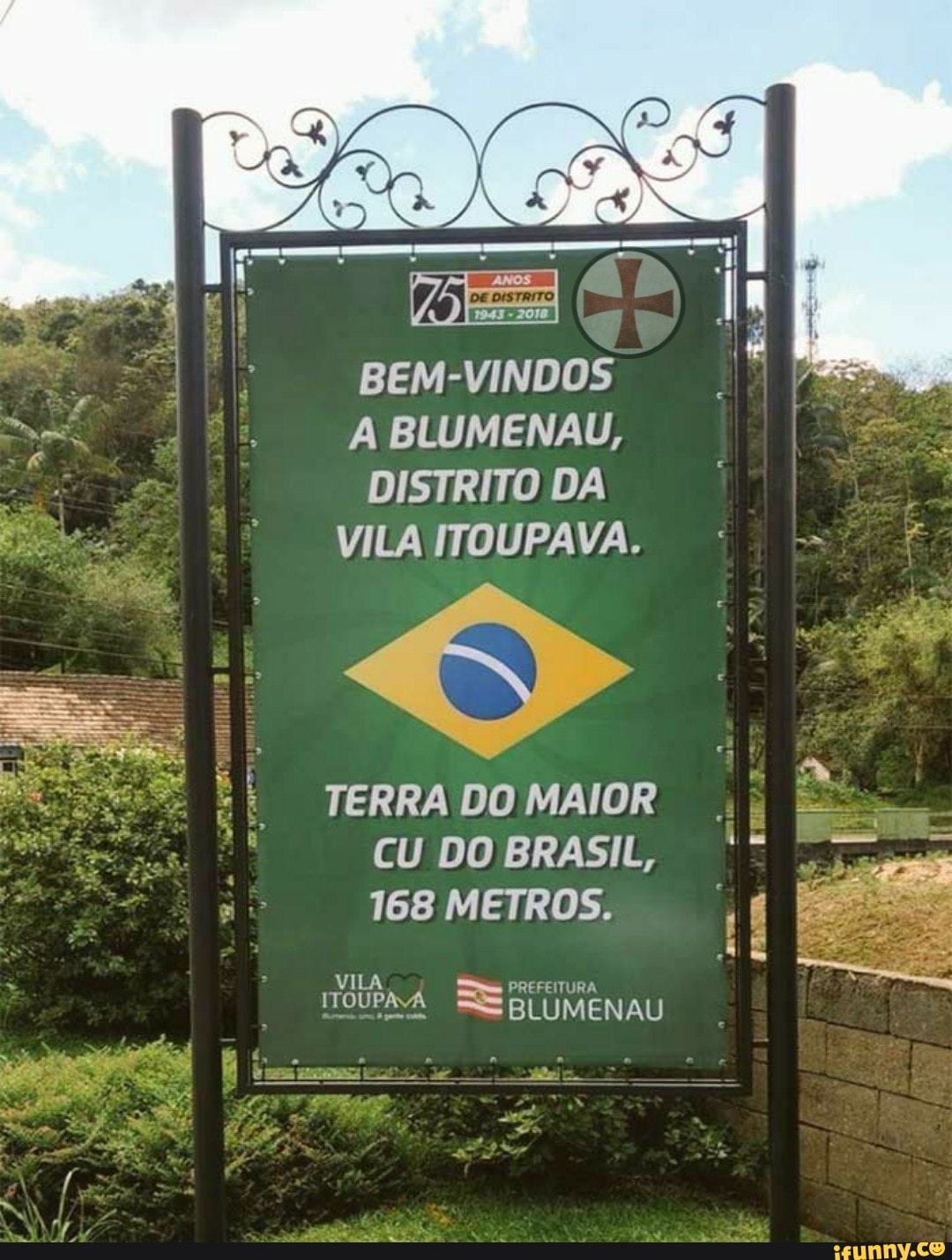 A BEM-VINDOS A BLUMENAU, DISTRITO DA VILA ITOUPAVA. TERRA DO MAIOR CU DO  BRASIL, 168 METROS. - iFunny Brazil