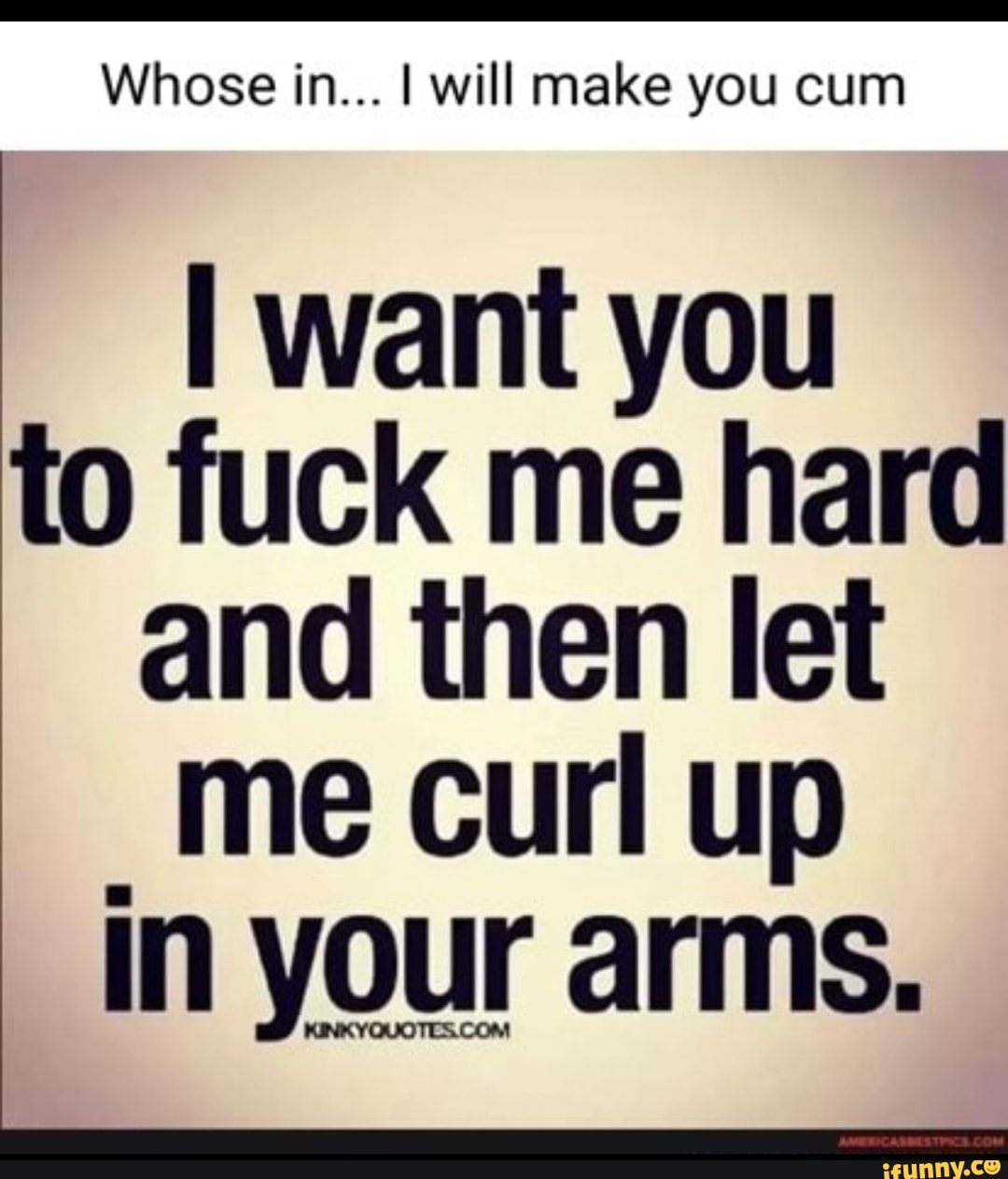 Whose in... I will make you cum want you to fuck me hard and then let me  curl up in your arms. - iFunny Brazil