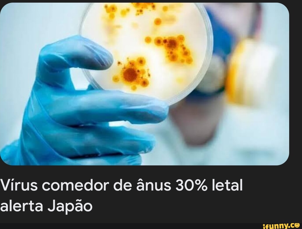 Virus comedor de ânus 30% letal alerta Japão - iFunny Brazil