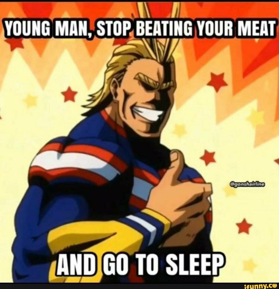 YOUNG MAN, STOP BEATING YOUR MEAT 1 I AND GOTO SLEEP - iFunny Brazil