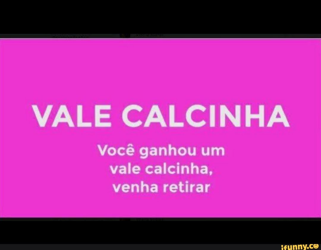 VALE CALCINHA Você ganhou um vale calcinha, venha retirar - iFunny Brazil