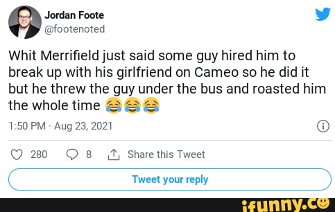 Foote] Whit Merrifield just said some guy hired him to break up with his  girlfriend on Cameo so he did it but he threw the guy under the bus and  roasted him