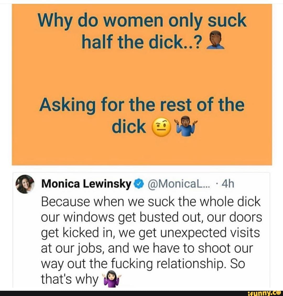 Monica Lewinsky @ @Monical.... Because when we suck the whole dick our  windows get busted out, our