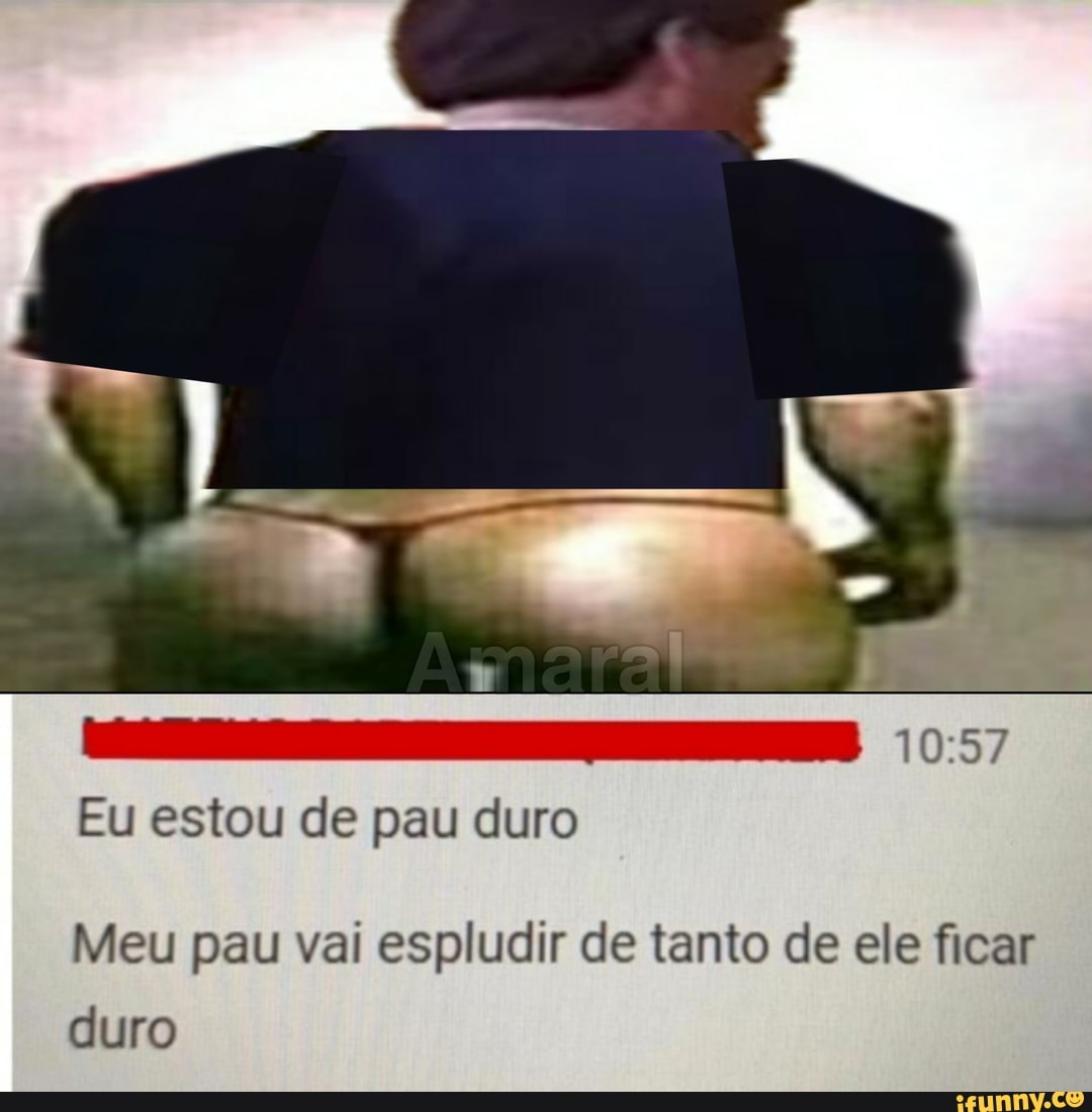 Eu estou de pau duro Meu pau vai espludir de tanto de ele ficar duro -  iFunny Brazil