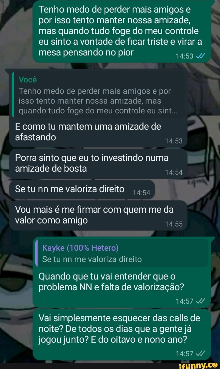 Tenho medo de perder mais amigos e por isso tento manter nossa amizade, mas  quando tudo