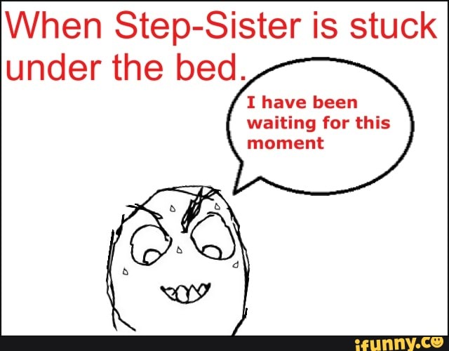 When Step Sister Is Stuck Under The Bed I Have Been Waiting For This Moment Ifunny Brazil 8608