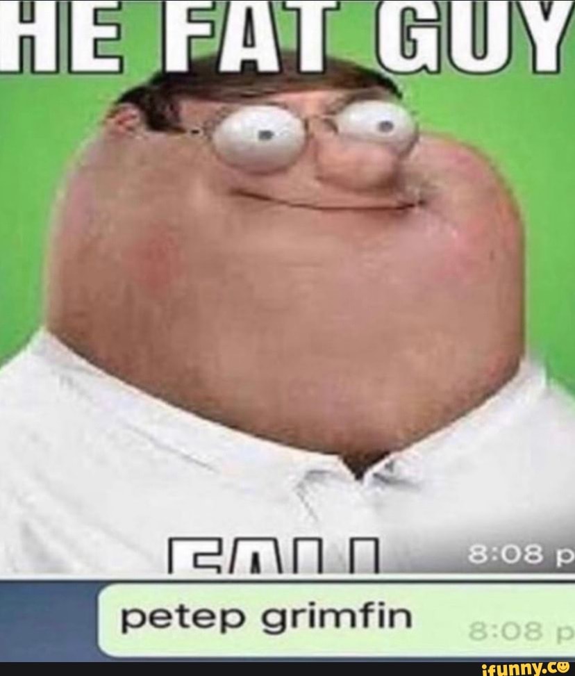 HE FAT GUY petep grimfin - iFunny Brazil