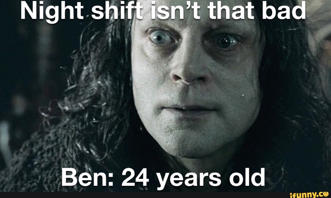 Night Shift Isn't That Bad Ben: 24 Years Old - Ifunny Brazil