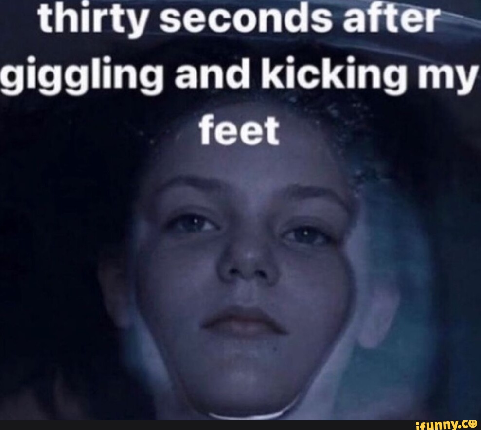 Thirty seconds after giggling and kicking my feet - iFunny Brazil