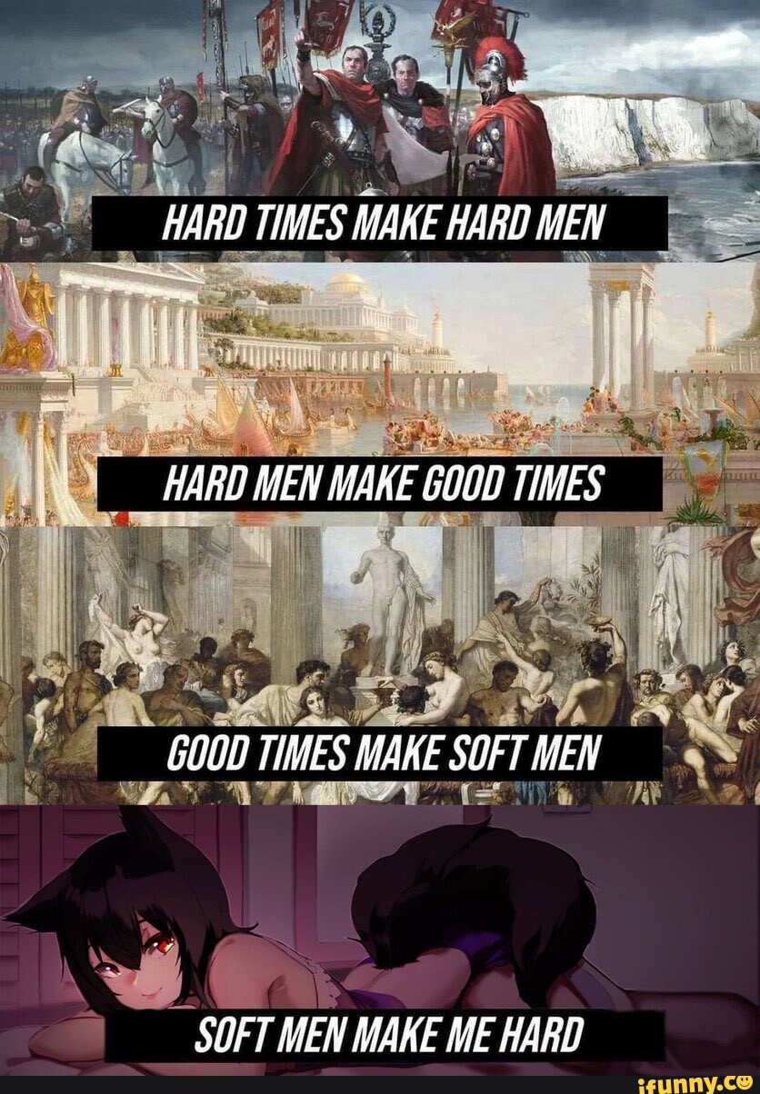 HARD TIMES MAKE HARD MEN MARD MEN MAKE GOOD TIMES GOOD TIMES MAKE SOFT MEN  SOFT MEN MAKE ME HARD - iFunny Brazil