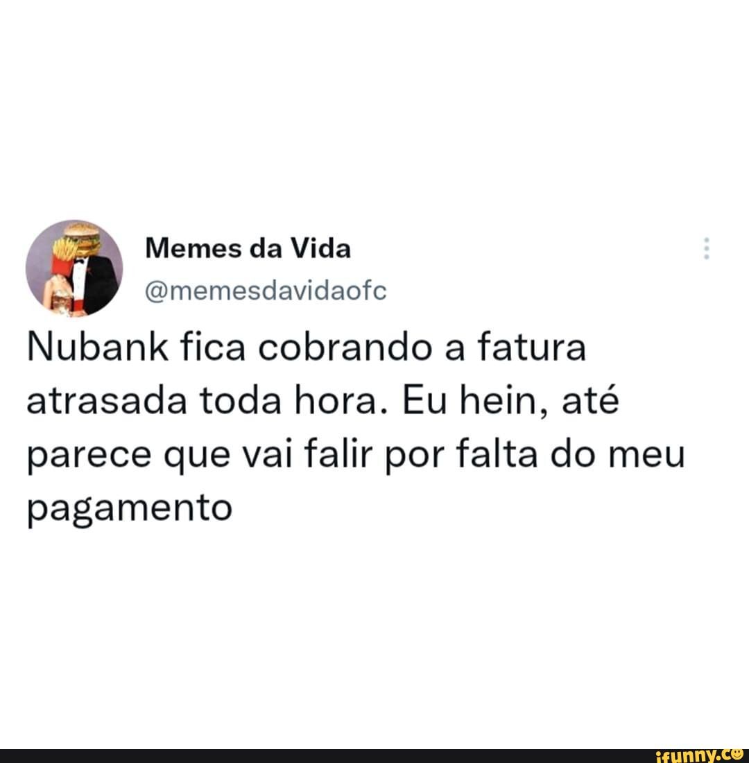 Memes Da Vida Omemesdavidaofc Nubank Fica Cobrando A Fatura Atrasada