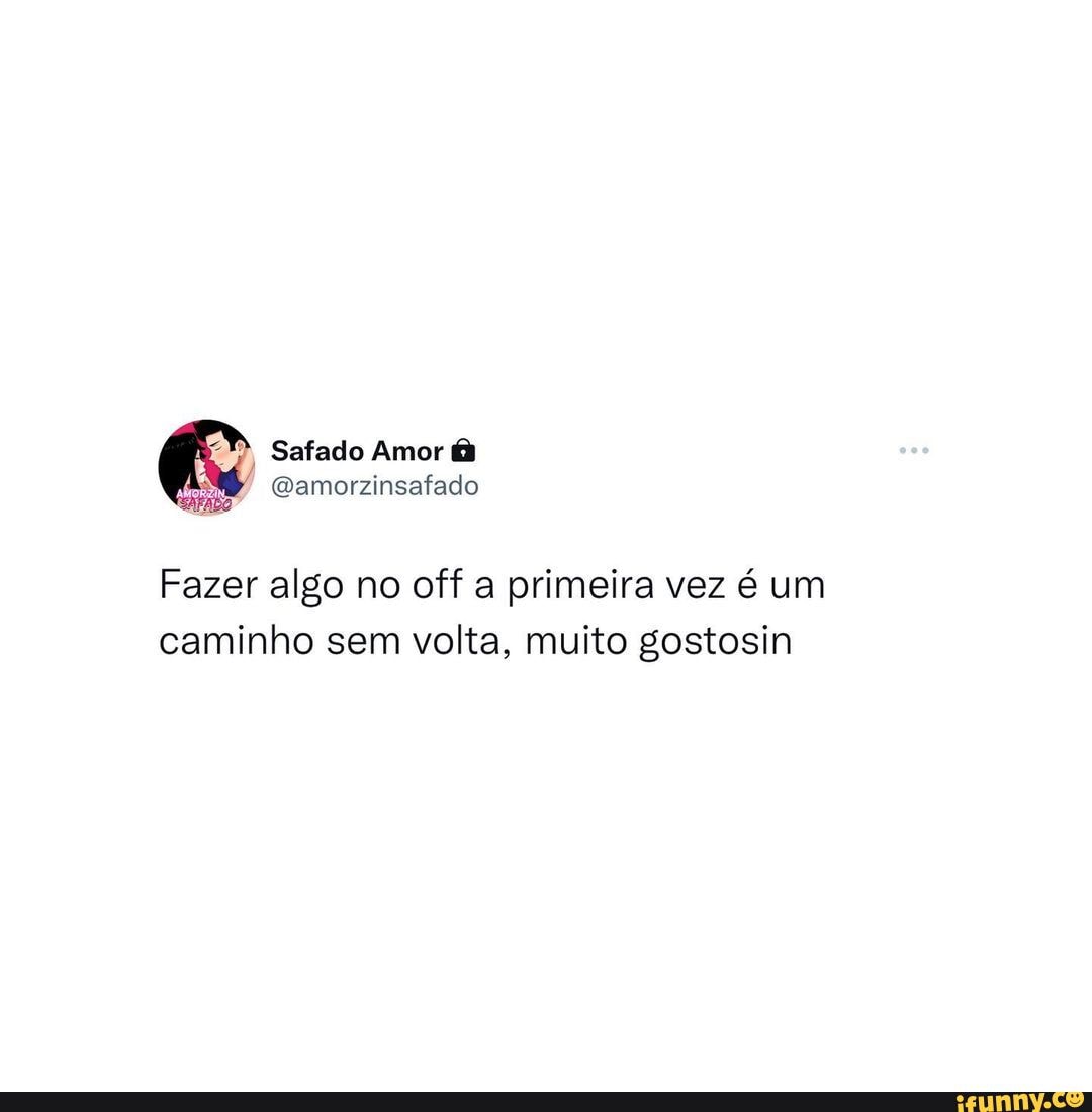 Marca o @ 😂❤️ - Safado Amor (Damorzinsafado Fazer algo no off a primeira  vez é um caminho sem volta, muito gostosin - iFunny Brazil