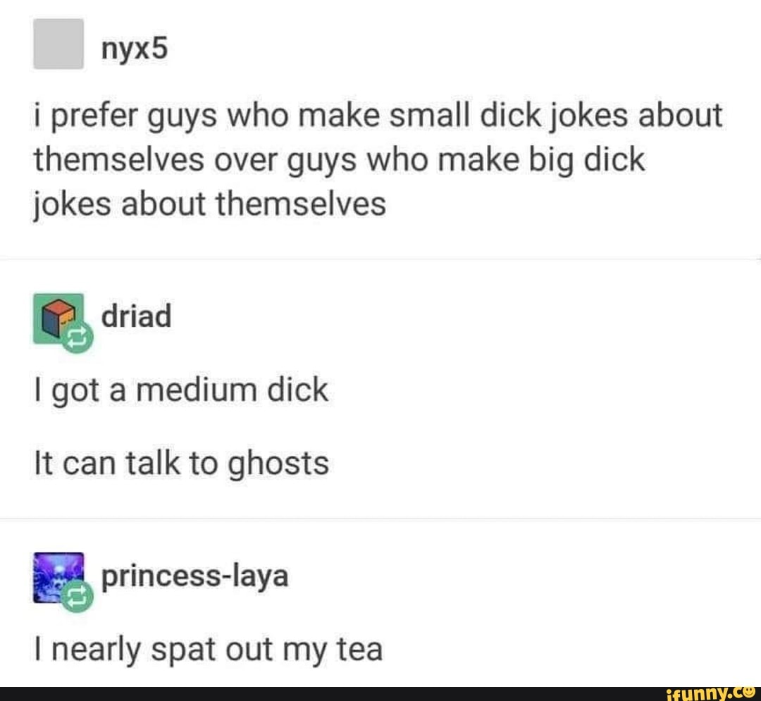 I prefer guys who make small dick jokes about themselves over guys who make  big dick