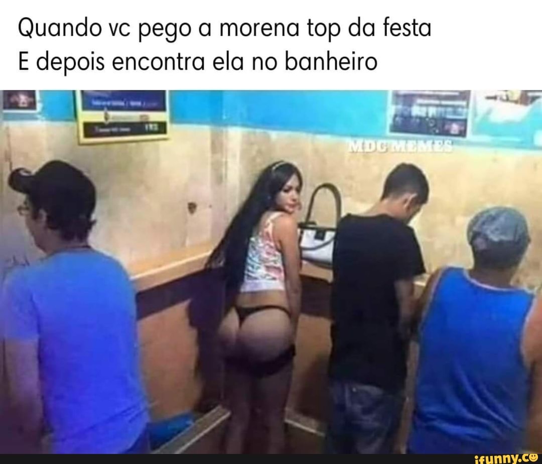 Quando vc pego a morena top da festa E depois encontra ela no banheiro MDC  Mtiito - iFunny Brazil