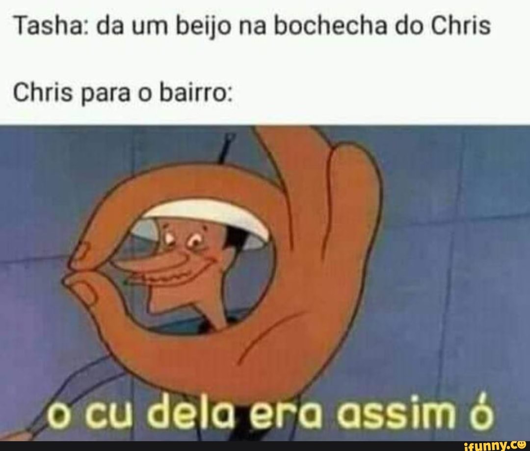 Tasha: da um beijo na bochecha do Chris Chris para o bairro: o cu dela era  assim - iFunny Brazil