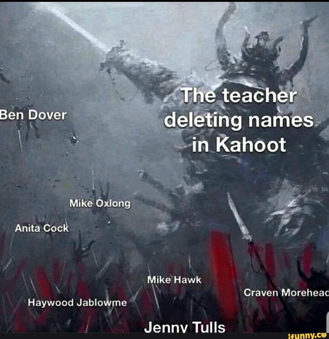 The teacher Ben Dover deleting names in Kahoot be Mike Oxlong Anita Cack  Haywood Jablowme Mike Craven Moreheac - iFunny Brazil