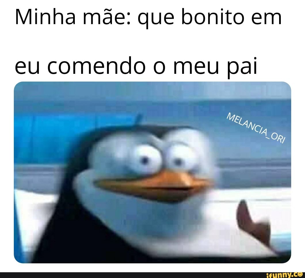 Minha mde: que bonito em eu comendo o meu pai - iFunny Brazil