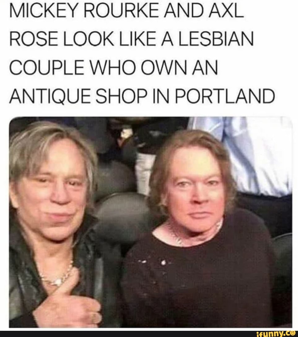 MICKEY ROURKE AND AXL ROSE LOOK LIKE A LESBIAN COUPLE WHO OWN AN ANTIQUE  SHOP IN PORTLAND - iFunny Brazil