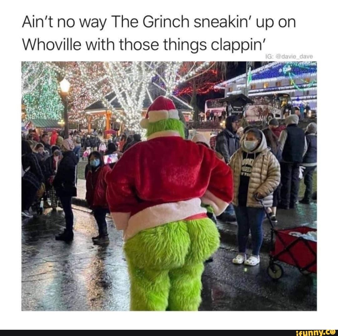 Ain T No Way The Grinch Sneakin Up On Whoville With Those Things Clappin Ps Dave Ifunny Brazil